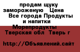 продам щуку замороженую › Цена ­ 87 - Все города Продукты и напитки » Морепродукты   . Тверская обл.,Тверь г.